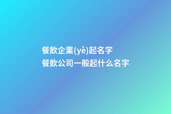 餐飲企業(yè)起名字 餐飲公司一般起什么名字-第1張-公司起名-玄機派
